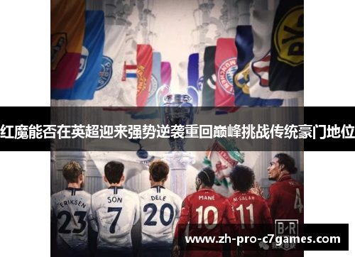红魔能否在英超迎来强势逆袭重回巅峰挑战传统豪门地位