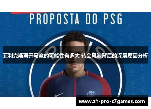 菲利克斯离开马竞的可能性有多大 转会风波背后的深层原因分析