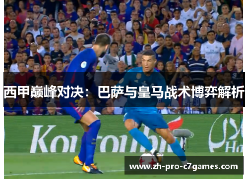 西甲巅峰对决:巴萨与皇马战术博弈解析 西甲巅峰对决:巴萨与皇马战术博弈解析