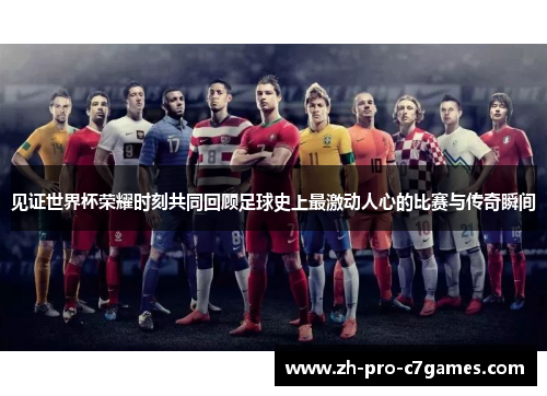 见证世界杯荣耀时刻共同回顾足球史上最激动人心的比赛与传奇瞬间 见证世界杯荣耀时刻共同回顾足球史上最激动人心的比赛与传奇瞬间