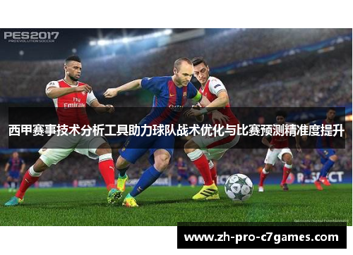 西甲赛事技术分析工具助力球队战术优化与比赛预测精准度提升 西甲赛事技术分析工具助力球队战术优化与比赛预测精准度提升