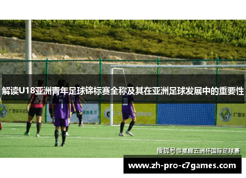 解读U18亚洲青年足球锦标赛全称及其在亚洲足球发展中的重要性