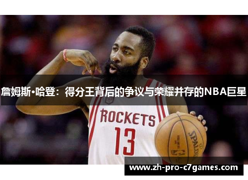 詹姆斯·哈登:得分王背后的争议与荣耀并存的NBA巨星 詹姆斯·哈登:得分王背后的争议与荣耀并存的NBA巨星
