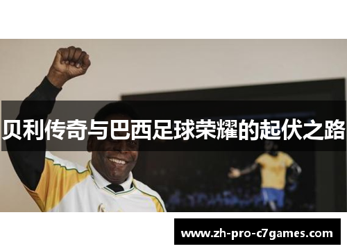 贝利传奇与巴西足球荣耀的起伏之路 贝利传奇与巴西足球荣耀的起伏之路