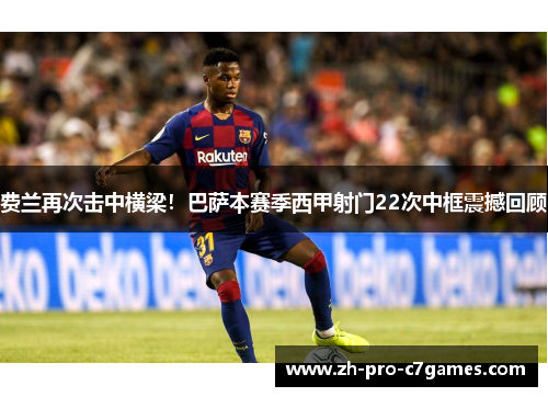 费兰再次击中横梁!巴萨本赛季西甲射门22次中框震撼回顾 费兰再次击中横梁!巴萨本赛季西甲射门22次中框震撼回顾