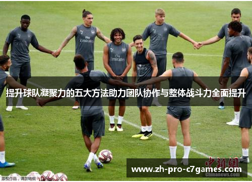 提升球队凝聚力的五大方法助力团队协作与整体战斗力全面提升