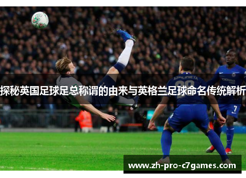 探秘英国足球足总称谓的由来与英格兰足球命名传统解析 探秘英国足球足总称谓的由来与英格兰足球命名传统解析