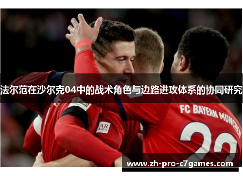 法尔范在沙尔克04中的战术角色与边路进攻体系的协同研究 法尔范在沙尔克04中的战术角色与边路进攻体系的协同研究