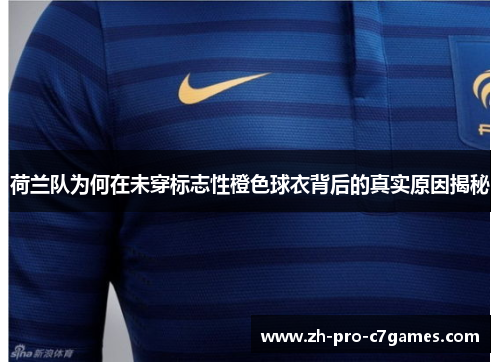 荷兰队为何在未穿标志性橙色球衣背后的真实原因揭秘