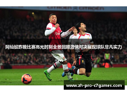 阿仙奴昨晚比赛高光时刻全景回顾激情对决展现球队非凡实力