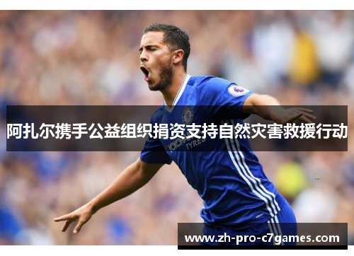 阿扎尔携手公益组织捐资支持自然灾害救援行动