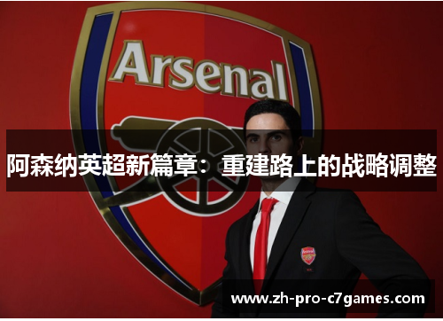 阿森纳英超新篇章：重建路上的战略调整
