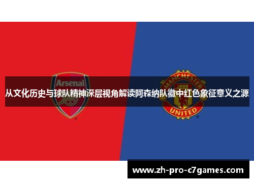 从文化历史与球队精神深层视角解读阿森纳队徽中红色象征意义之源
