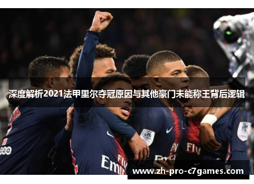 深度解析2021法甲里尔夺冠原因与其他豪门未能称王背后逻辑 深度解析2021法甲里尔夺冠原因与其他豪门未能称王背后逻辑