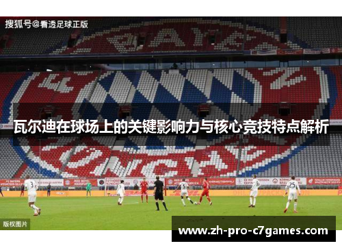 瓦尔迪在球场上的关键影响力与核心竞技特点解析 瓦尔迪在球场上的关键影响力与核心竞技特点解析
