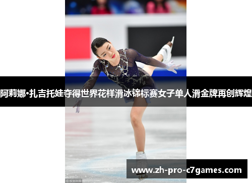 阿莉娜·扎吉托娃夺得世界花样滑冰锦标赛女子单人滑金牌再创辉煌 阿莉娜·扎吉托娃夺得世界花样滑冰锦标赛女子单人滑金牌再创辉煌