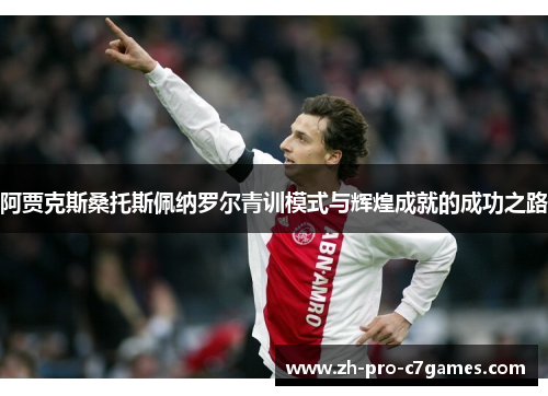 阿贾克斯桑托斯佩纳罗尔青训模式与辉煌成就的成功之路 阿贾克斯桑托斯佩纳罗尔青训模式与辉煌成就的成功之路