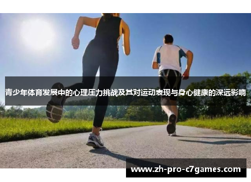 青少年体育发展中的心理压力挑战及其对运动表现与身心健康的深远影响 青少年体育发展中的心理压力挑战及其对运动表现与身心健康的深远影响