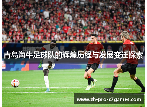 青岛海牛足球队的辉煌历程与发展变迁探索