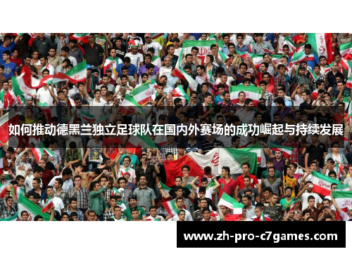 如何推动德黑兰独立足球队在国内外赛场的成功崛起与持续发展