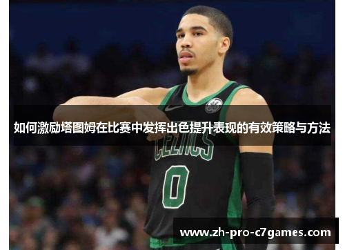 如何激励塔图姆在比赛中发挥出色提升表现的有效策略与方法