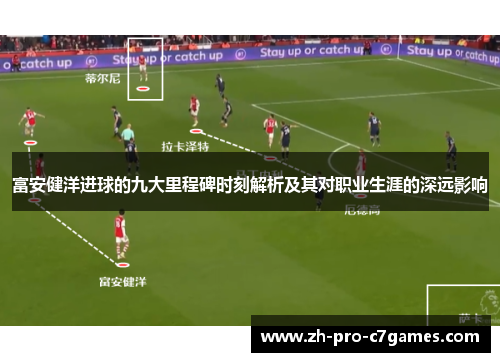 富安健洋进球的九大里程碑时刻解析及其对职业生涯的深远影响