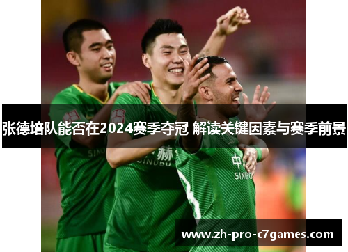 张德培队能否在2024赛季夺冠 解读关键因素与赛季前景