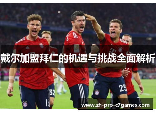 戴尔加盟拜仁的机遇与挑战全面解析