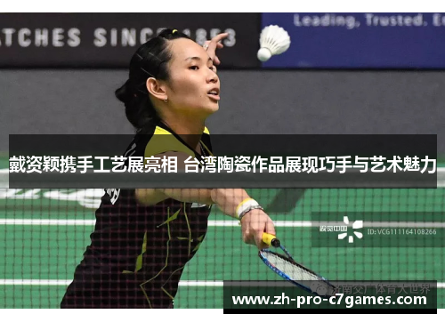 戴资颖携手工艺展亮相 台湾陶瓷作品展现巧手与艺术魅力