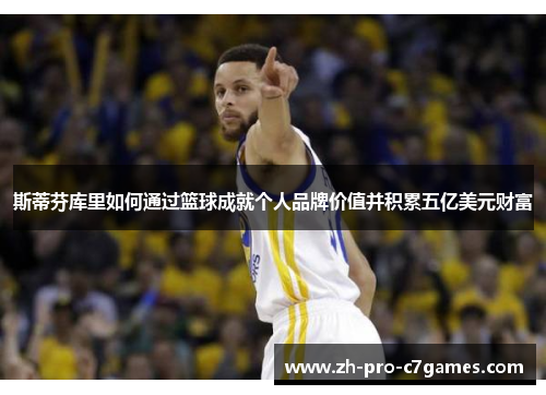 斯蒂芬库里如何通过篮球成就个人品牌价值并积累五亿美元财富