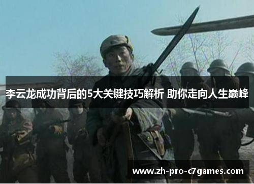 李云龙成功背后的5大关键技巧解析 助你走向人生巅峰