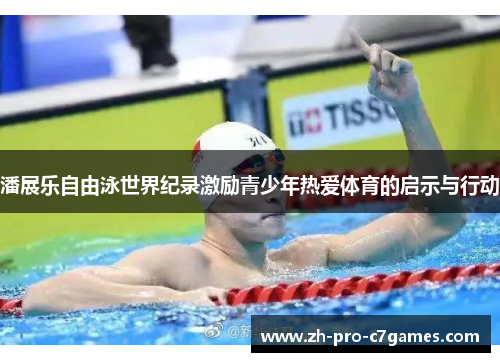 潘展乐自由泳世界纪录激励青少年热爱体育的启示与行动