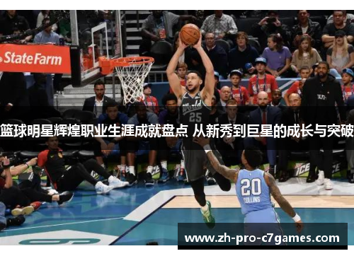 篮球明星辉煌职业生涯成就盘点 从新秀到巨星的成长与突破