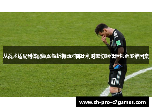 从战术适配到体能瓶颈解析梅西对阵比利时欧协联低迷根源多维因素 从战术适配到体能瓶颈解析梅西对阵比利时欧协联低迷根源多维因素