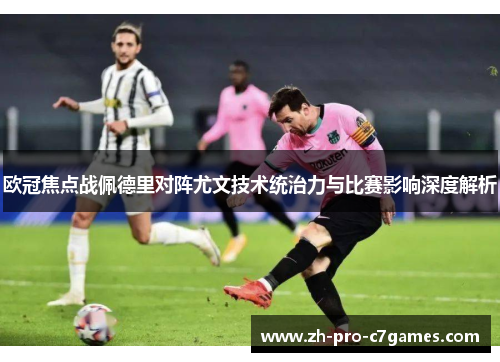 欧冠焦点战佩德里对阵尤文技术统治力与比赛影响深度解析