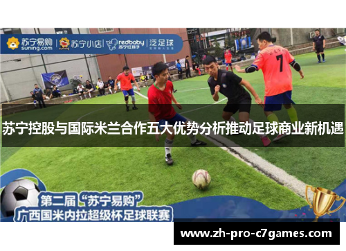 苏宁控股与国际米兰合作五大优势分析推动足球商业新机遇
