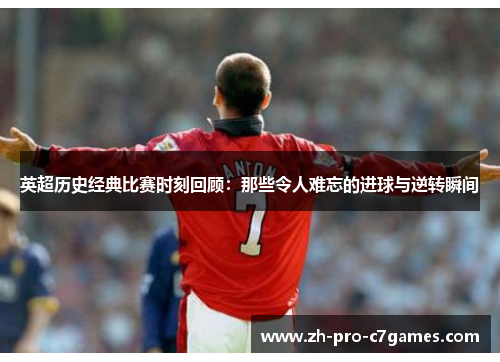英超历史经典比赛时刻回顾:那些令人难忘的进球与逆转瞬间 英超历史经典比赛时刻回顾:那些令人难忘的进球与逆转瞬间