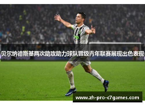 贝尔纳德斯基两次助攻助力球队晋级青年联赛展现出色表现 贝尔纳德斯基两次助攻助力球队晋级青年联赛展现出色表现