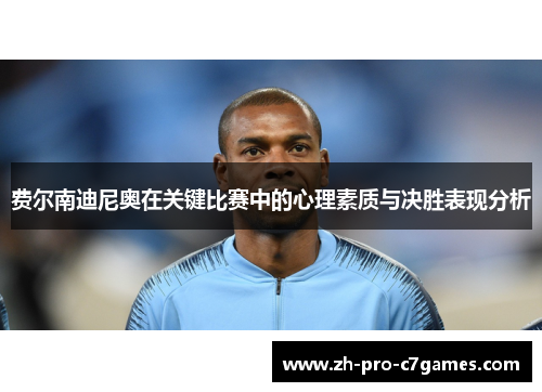 费尔南迪尼奥在关键比赛中的心理素质与决胜表现分析 费尔南迪尼奥在关键比赛中的心理素质与决胜表现分析