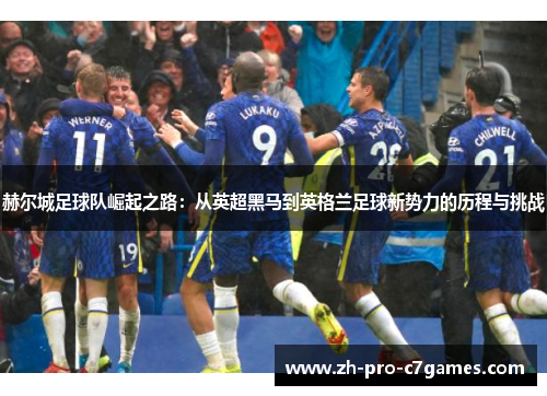 赫尔城足球队崛起之路:从英超黑马到英格兰足球新势力的历程与挑战 赫尔城足球队崛起之路:从英超黑马到英格兰足球新势力的历程与挑战