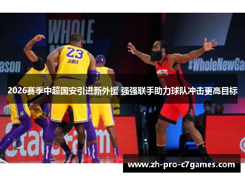 2026赛季中超国安引进新外援 强强联手助力球队冲击更高目标