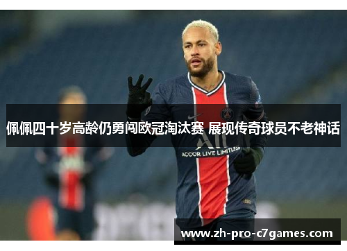 佩佩四十岁高龄仍勇闯欧冠淘汰赛 展现传奇球员不老神话 佩佩四十岁高龄仍勇闯欧冠淘汰赛 展现传奇球员不老神话