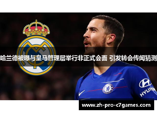 哈兰德被曝与皇马管理层举行非正式会面 引发转会传闻猜测