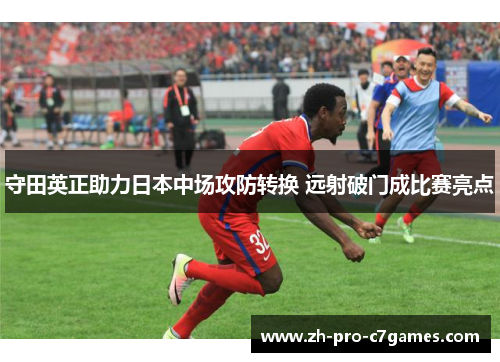 守田英正助力日本中场攻防转换 远射破门成比赛亮点 守田英正助力日本中场攻防转换 远射破门成比赛亮点