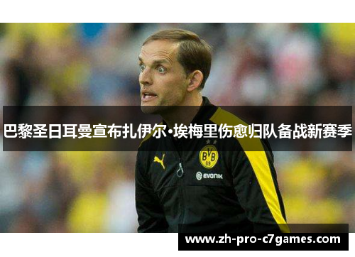 巴黎圣日耳曼宣布扎伊尔·埃梅里伤愈归队备战新赛季 巴黎圣日耳曼宣布扎伊尔·埃梅里伤愈归队备战新赛季