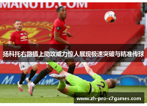 扬科托右路插上助攻威力惊人展现极速突破与精准传球 扬科托右路插上助攻威力惊人展现极速突破与精准传球