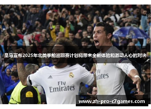 皇马宣布2025年北美季前巡回赛计划将带来全新体验和激动人心的对决