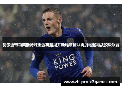 瓦尔迪带领莱斯特城重返英超揭开新篇章球队再度崛起再战顶级联赛 瓦尔迪带领莱斯特城重返英超揭开新篇章球队再度崛起再战顶级联赛