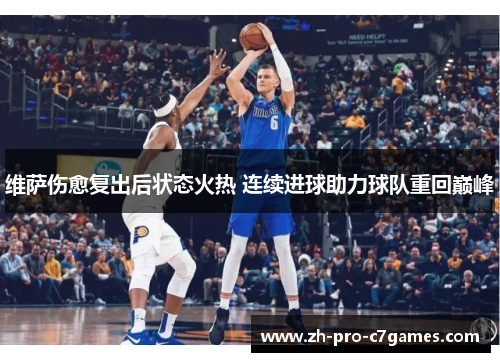 维萨伤愈复出后状态火热 连续进球助力球队重回巅峰