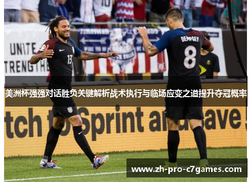 美洲杯强强对话胜负关键解析战术执行与临场应变之道提升夺冠概率